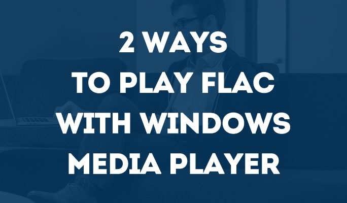 2 ways to play FLAC with Windows Media Player
