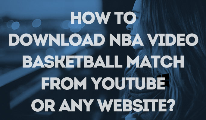 How to download NBA video, basketball match from YouTube or any website?