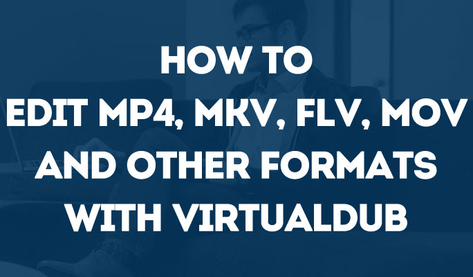 How to Edit MP4, MKV, FLV, MOV and Other Formats with VirtualDub
