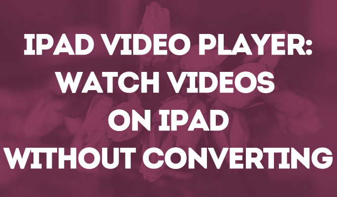 iPad Video Player: Watch Videos on iPad Without Converting