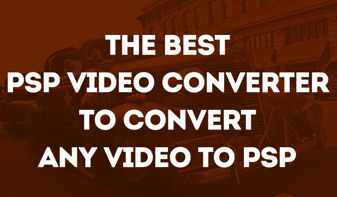 The best psp video converter to convert any video to psp