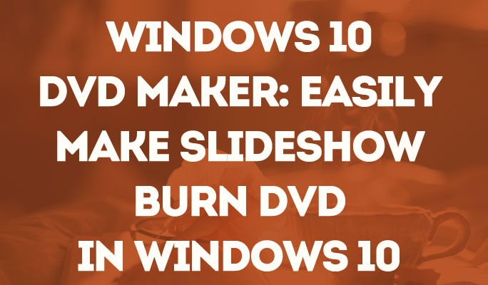Windows 10 DVD Maker: Easily Make Slideshow, Burn DVD in Windows 10