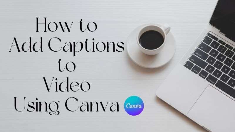 Ultimate Guide on How to Add Captions to Video Using Canva