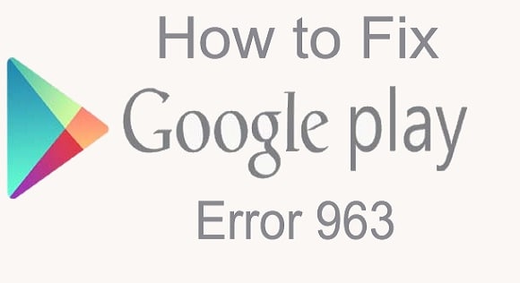 7 Detailed Solutions To Fix Error Code 963 On Google Play Dr Fone