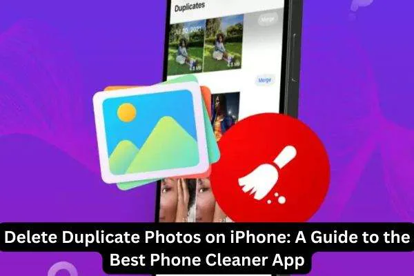 Delete Duplicate Photos on iPhone: A Guide to the Best Phone Cleaner App