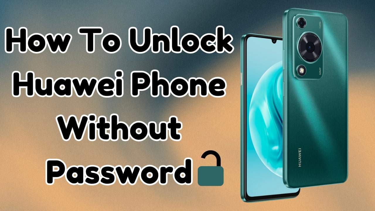 [2025] How To Unlock Huawei Phone Without Password | Top 5 Ways