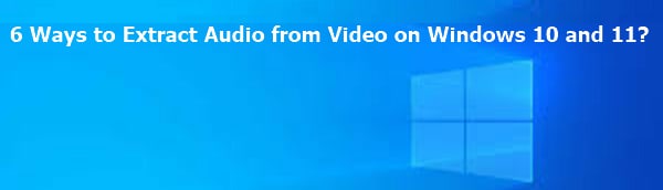 Les 6 meilleures méthodes pour extraire l'audio des vidéos sous Windows