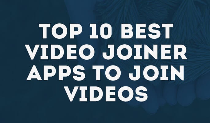 Top 10 Best Video Joiner Apps to Join Videos