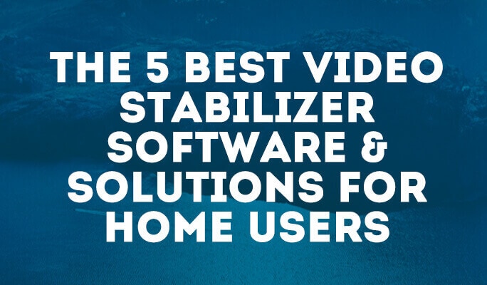 The 5 Best Video Stabilizer Software & Solutions for Home Users