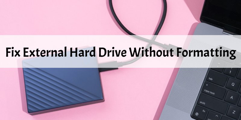 6 Safe Ways to Fix a Corrupted External Hard Drive Without Formatting