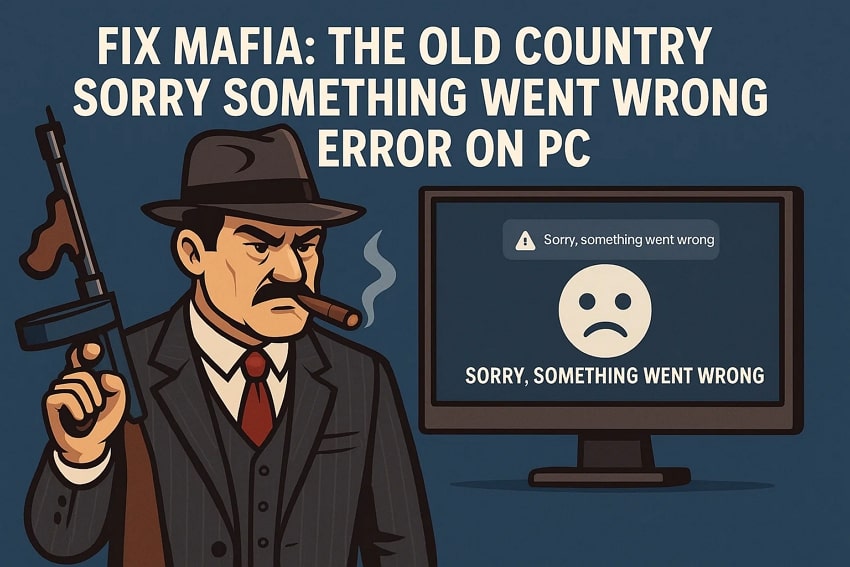 How to Fix Mafia: The Old Country Sorry Something Went Wrong Error on PC