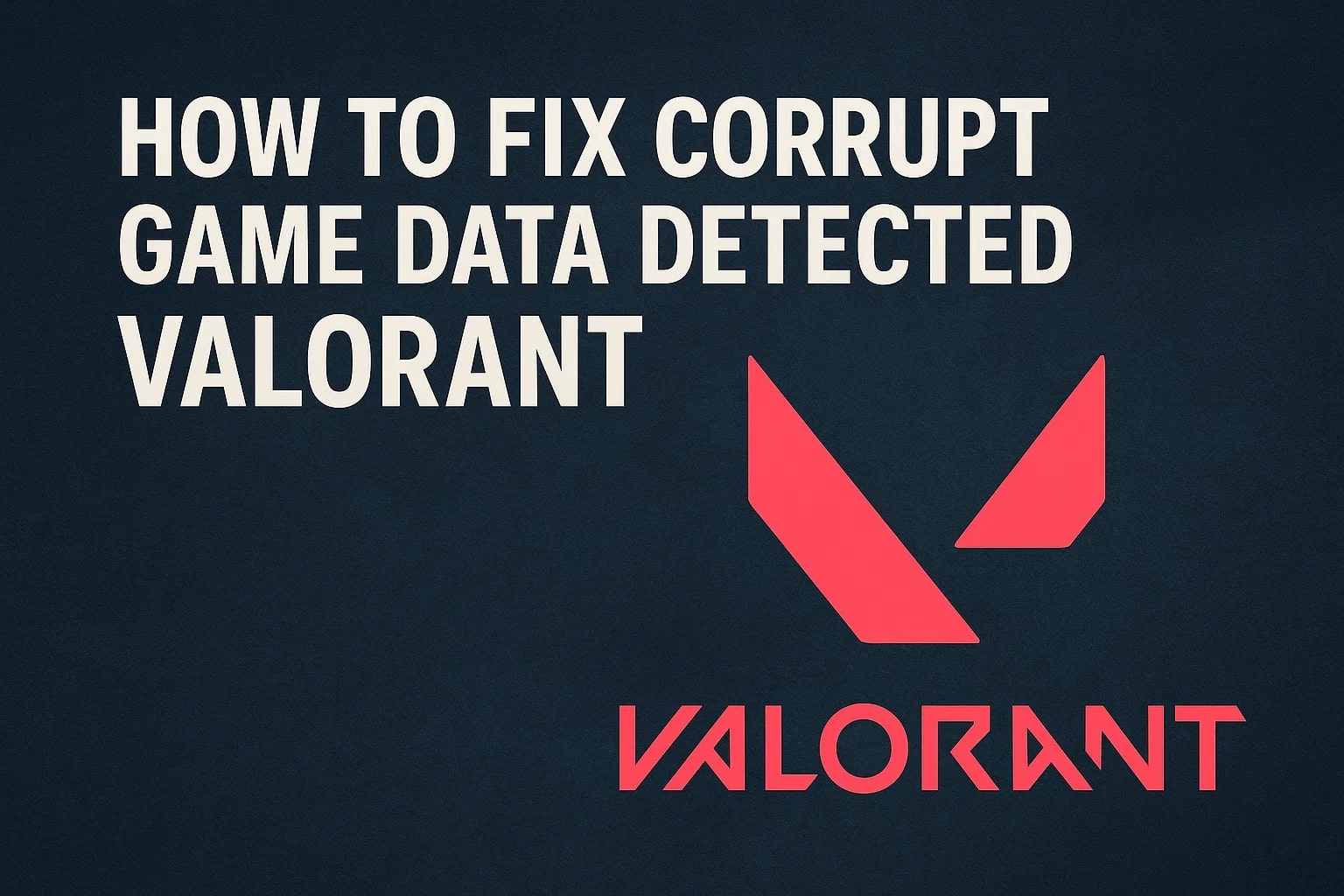 How to Fix Corrupt Game Data Detected VALORANT [Tested]