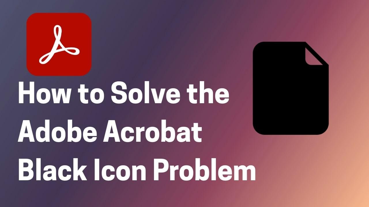 How to Solve the Adobe Acrobat Black Icon Problem [Detailed Guide]