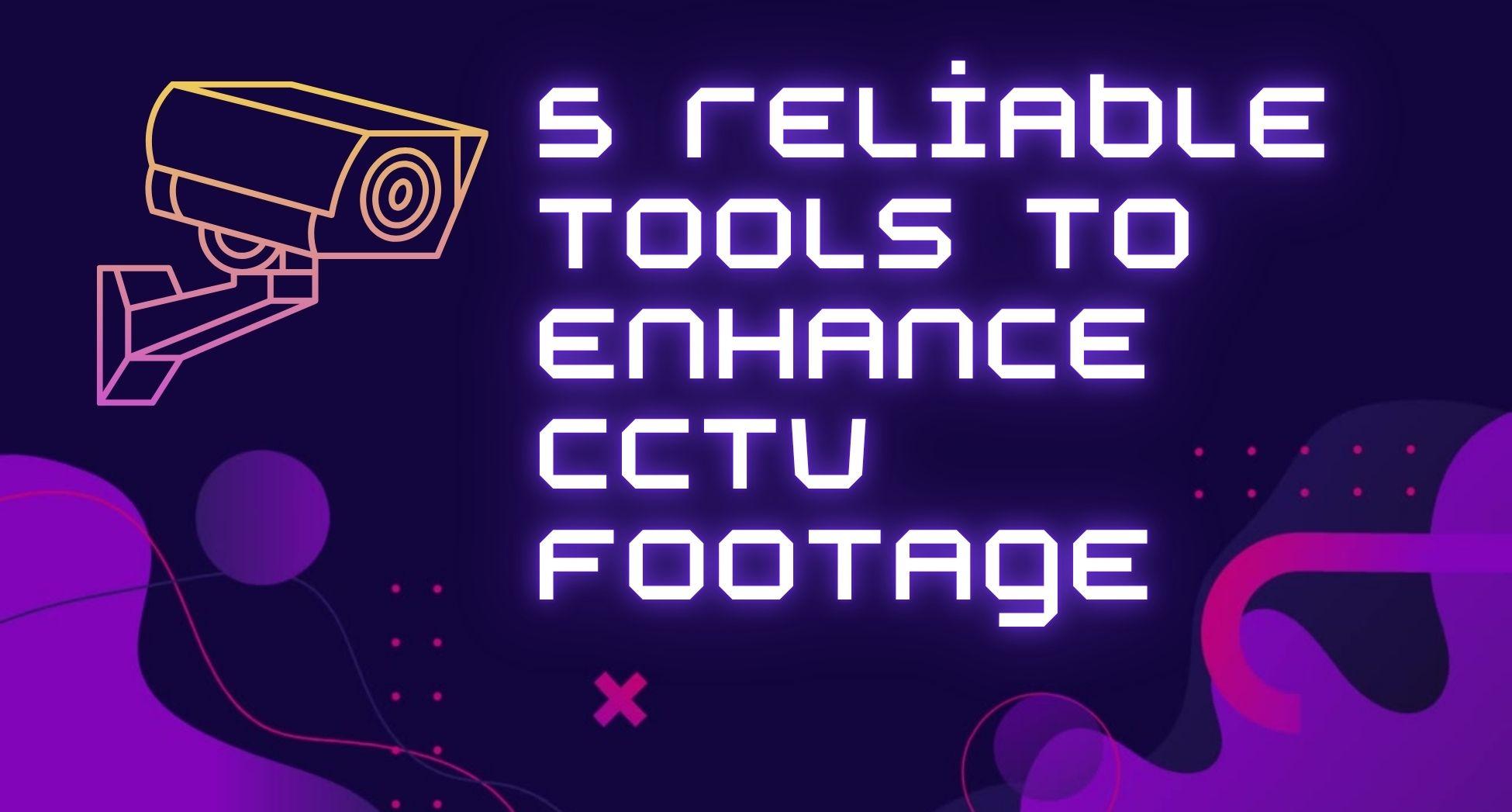 5 Reliable Tools to Enhance CCTV Footage