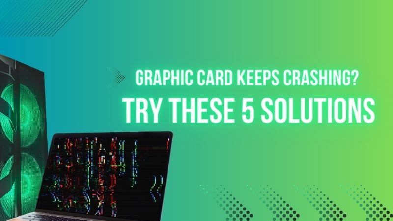 5 Proven Solutions to Fix Graphic Card Keeps Crashing Problems