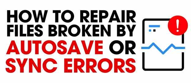 Repair Files Broken By Autosave or Sync Errors